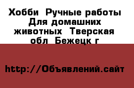 Хобби. Ручные работы Для домашних животных. Тверская обл.,Бежецк г.